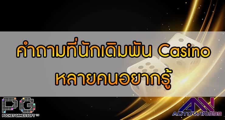 คำถามที่นักเดิมพัน Casino หลายคนอยากรู้