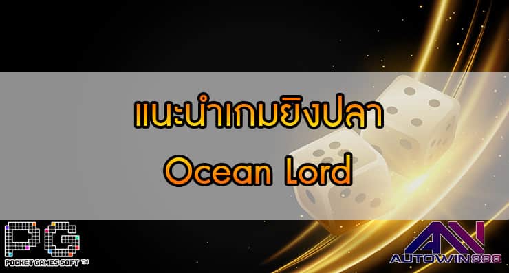 แนะนำเกมยิงปลา Ocean Lord